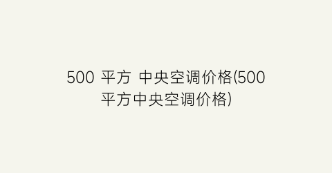 500 平方 中央空调价格(500平方中央空调价格)